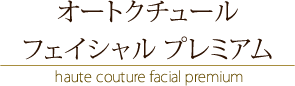 オートクチュール フェイシャル プレミアム